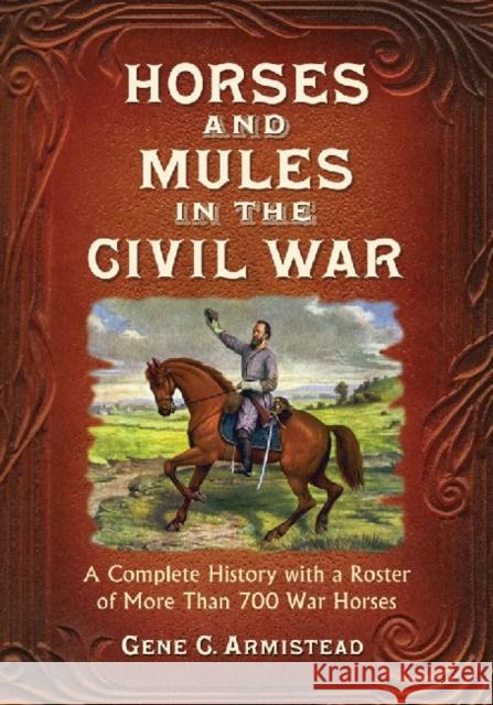Horses and Mules in the Civil War: A Complete History with a Roster of More Than 700 War Horses Armistead, Gene C. 9780786473632 McFarland & Co  Inc