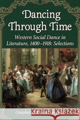 Dancing Through Time: Western Social Dance in Literature, 1400-1918: Selections Thompson, Allison 9780786473915 McFarland & Company