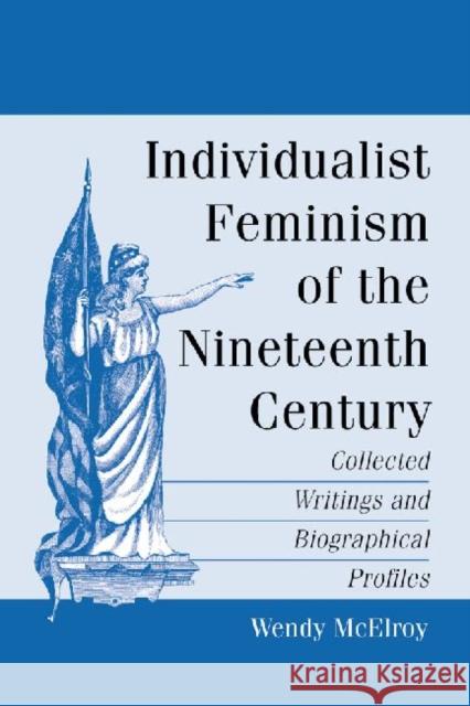 Individualist Feminism of the Nineteenth Century: Collected Writings and Biographical Profiles Wendy McElroy 9780786474004 McFarland & Company