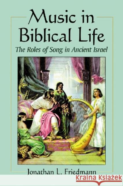 Music in Biblical Life: The Roles of Song in Ancient Israel Friedmann, Jonathan L. 9780786474097