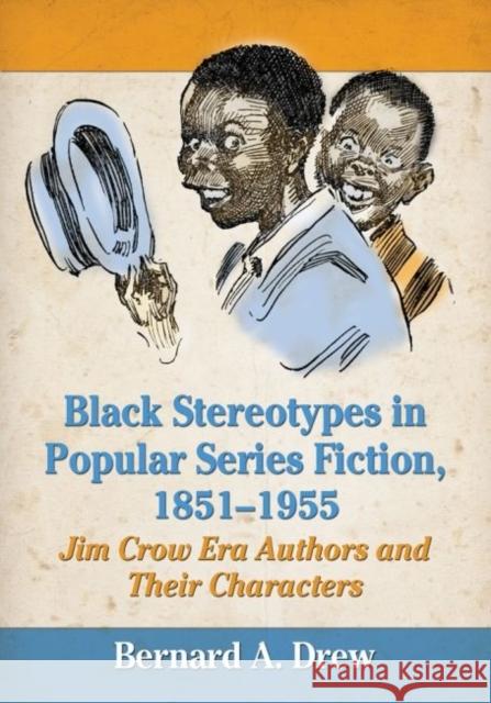 Black Stereotypes in Popular Series Fiction, 1851-1955: Jim Crow Era Authors and Their Characters Bernard A. Drew 9780786474103