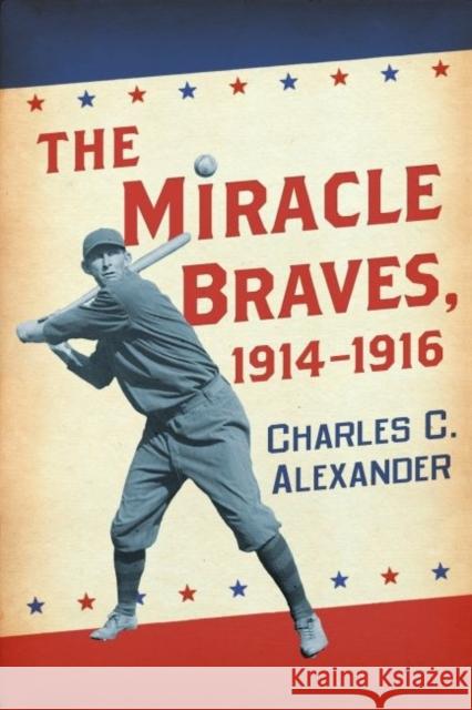 The Miracle Braves, 1914-1916 Charles C. Alexander 9780786474240 McFarland & Company