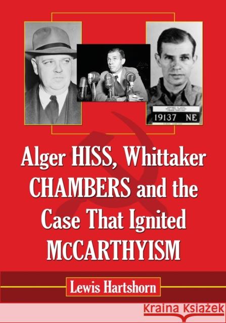 Alger Hiss, Whittaker Chambers and the Case That Ignited McCarthyism Lewis Hartshorn 9780786474424 McFarland & Company