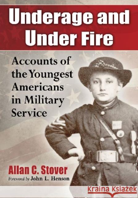 Underage and Under Fire: Accounts of the Youngest Americans in Military Service Allan C. Stover 9780786474530