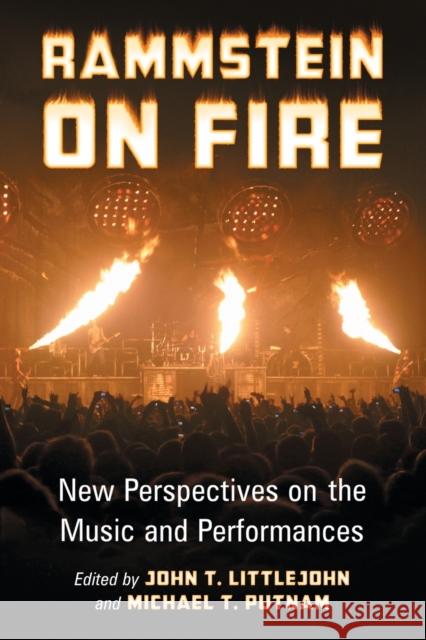 Rammstein on Fire: New Perspectives on the Music and Performances Littlejohn, John T. 9780786474639 McFarland & Company