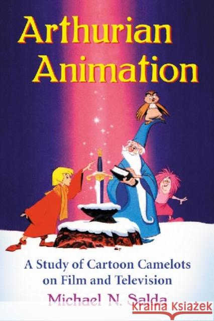Arthurian Animation: A Study of Cartoon Camelots on Film and Television Salda, Michael N. 9780786474684