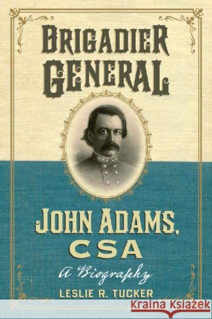 Brigadier General John Adams, CSA: A Biography Tucker, Leslie R. 9780786474844