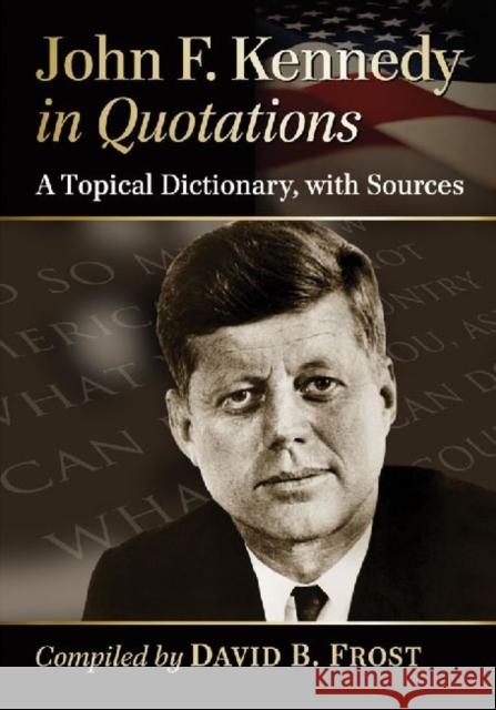 John F. Kennedy in Quotations: A Topical Dictionary, with Sources Frost, David B. 9780786474929