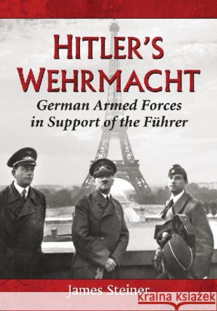 Hitler's Wehrmacht: German Armed Forces in Support of the Fuhrer Steiner, James 9780786475056 McFarland & Company