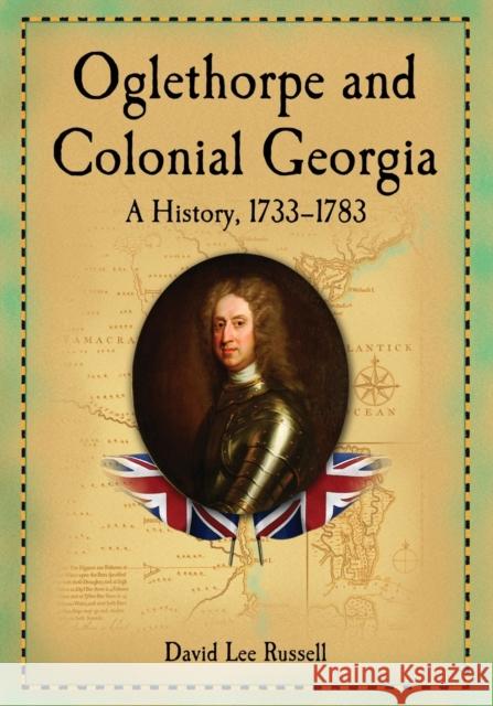 Oglethorpe and Colonial Georgia: A History, 1733-1783 Russell, David Lee 9780786475117 McFarland & Company