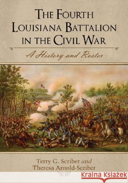 The Fourth Louisiana Battalion in the Civil War: A History and Roster Scriber, Terry G. 9780786475209