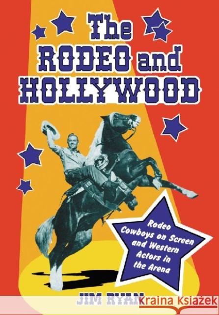 The Rodeo and Hollywood: Rodeo Cowboys on Screen and Western Actors in the Arena Ryan, Jim 9780786475230 McFarland & Company