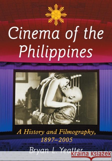 Cinema of the Philippines: A History and Filmography, 1897-2005 Yeatter, Bryan L. 9780786475247 McFarland & Company