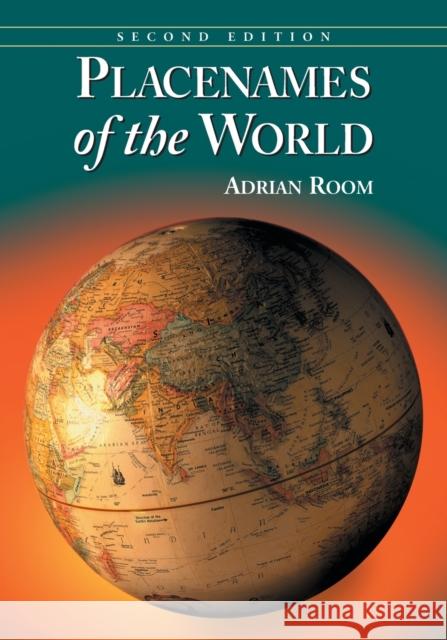 Placenames of the World: Origins and Meanings of the Names for 6,600 Countries, Cities, Territories, Natural Features and Historic Sites, 2D Ed Room, Adrian 9780786475254 McFarland & Company