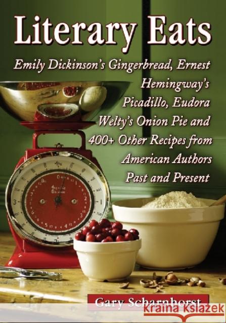Literary Eats: Emily Dickinson's Gingerbread, Ernest Hemingway's Picadillo, Eudora Welty's Onion Pie and 400+ Other Recipes from Amer Scharnhorst, Gary 9780786475483 McFarland & Company