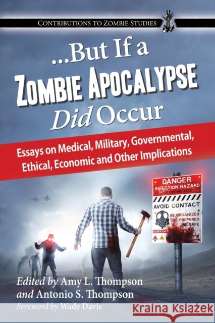 ...But If a Zombie Apocalypse Did Occur: Essays on Medical, Military, Governmental, Ethical, Economic and Other Implications Amy Thompson Antonio Thompson 9780786475506 McFarland & Company