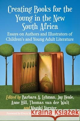 Creating Books for the Young in the New South Africa: Essays on Authors and Illustrators of Children's and Young Adult Literature Barbara A. Lehman Jeremy Heale Anne Hill 9780786475513