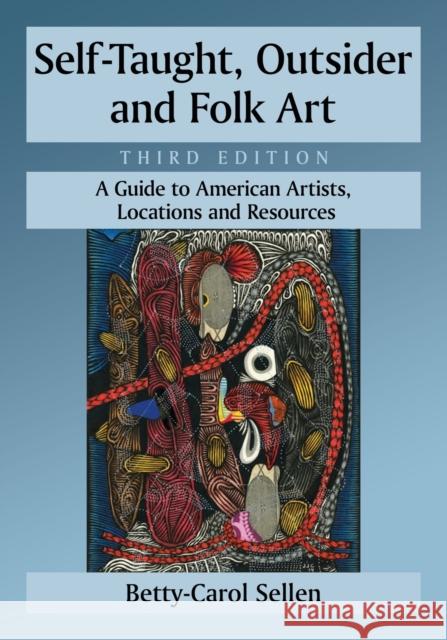 Self-Taught, Outsider and Folk Art: A Guide to American Artists, Locations and Resources, 3D Ed. Betty-Carol Sellen 9780786475858 McFarland & Company