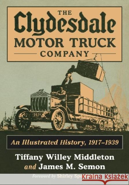 The Clydesdale Motor Truck Company: An Illustrated History, 1917-1939 Middleton, Tiffany Willey 9780786475872 McFarland & Company