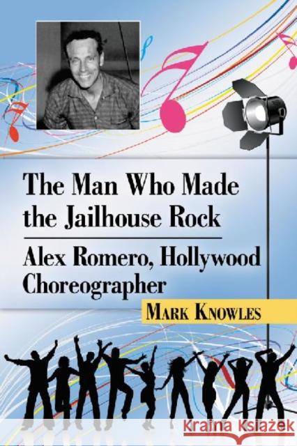 The Man Who Made the Jailhouse Rock: Alex Romero, Hollywood Choreographer Knowles, Mark 9780786475940