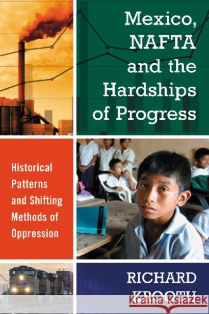 Mexico, NAFTA and the Hardships of Progress: Historical Patterns and Shifting Methods of Oppression Krooth, Richard 9780786476053 McFarland & Company
