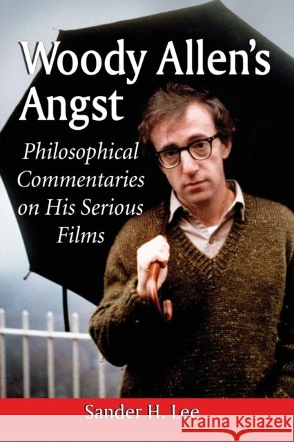 Woody Allen's Angst: Philosophical Commentaries on His Serious Films Lee, Sander H. 9780786476060 0