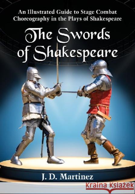 The Swords of Shakespeare: An Illustrated Guide to Stage Combat Choreography in the Plays of Shakespeare Martinez, J. D. 9780786476091 0