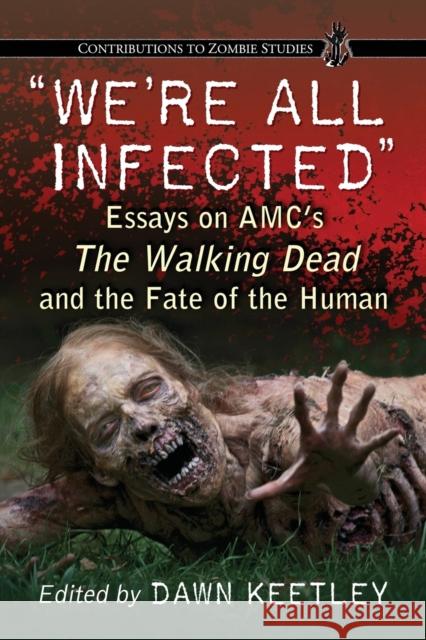 We're All Infected : Essays on AMC's The Walking Dead and the Fate of the Human Dawn Keetley 9780786476282 McFarland & Company