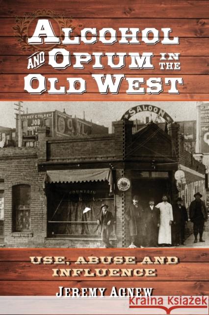 Alcohol and Opium in the Old West Agnew, Jeremy 9780786476299 McFarland & Company