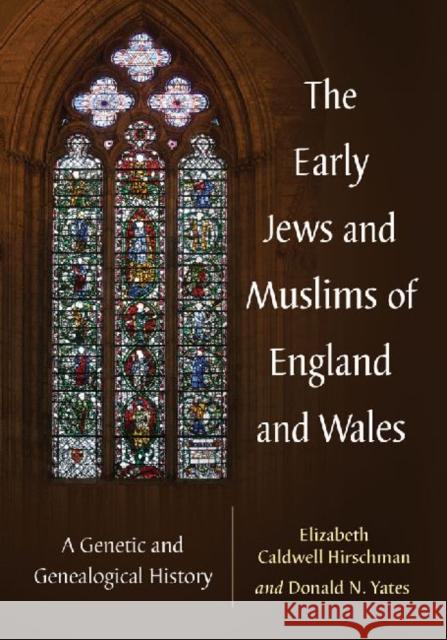 The Early Jews and Muslims of England and Wales: A Genetic and Genealogical History Elizabeth Caldwell Hirschman Donald N. Yates 9780786476848