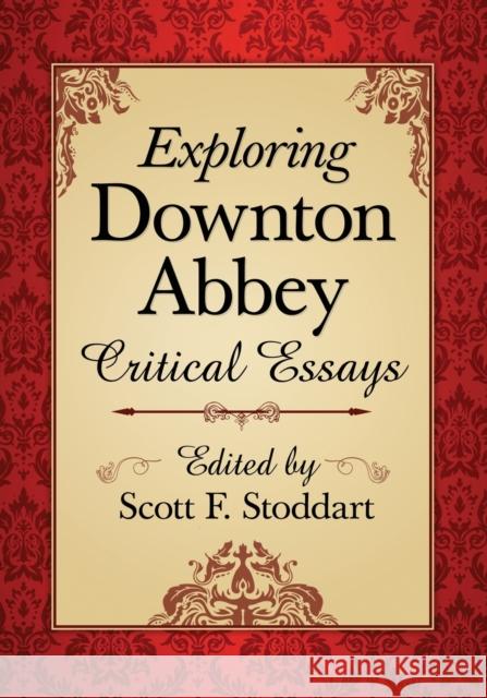 Exploring Downton Abbey: Critical Essays Scott F. Stoddart 9780786476886 McFarland & Company