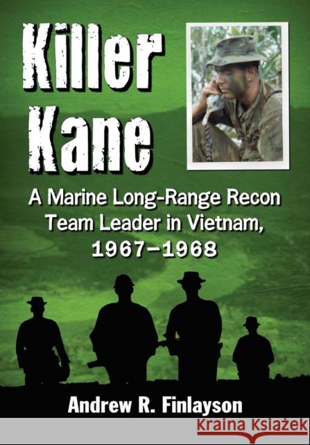 Killer Kane: A Marine Long-Range Recon Team Leader in Vietnam, 1967-1968 Finlayson, Andrew R. 9780786477012