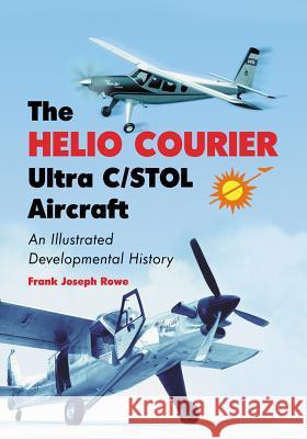 The Helio Courier Ultra C/STOL Aircraft: An Illustrated Developmental History Rowe, Frank Joseph 9780786477197 McFarland & Company