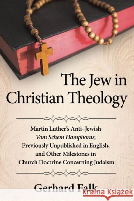 The Jew in Christian Theology: Martin Luther's Anti-Jewish Vom Schem Hamphoras, Previously Unpublished in English, and Other Milestones in Church Doc Falk, Gerhard 9780786477449
