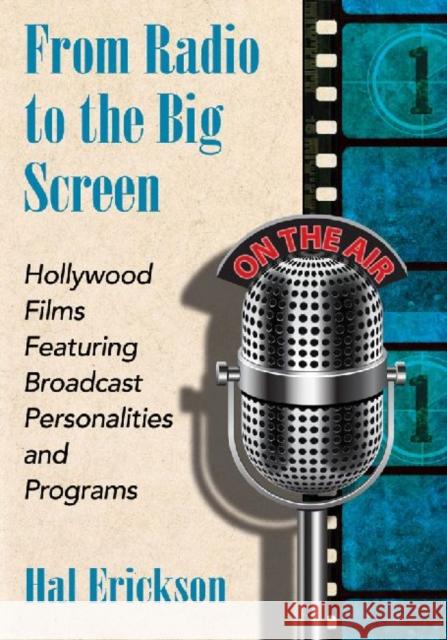 From Radio to the Big Screen: Hollywood Films Featuring Broadcast Personalities and Programs Hal Erickson 9780786477579