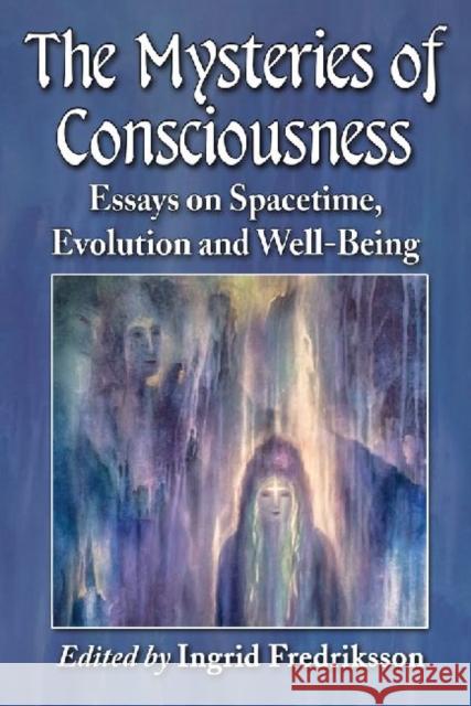 The Mysteries of Consciousness: Essays on Spacetime, Evolution and Well-Being Ingrid Fredriksson 9780786477685