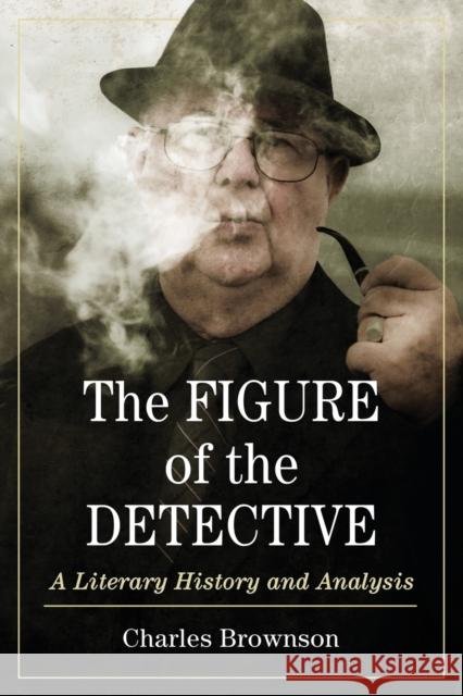 Figure of the Detective: A Literary History and Analysis Brownson, Charles 9780786477692 McFarland & Company