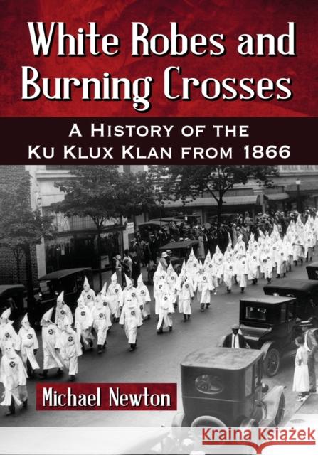 White Robes and Burning Crosses: A History of the Ku Klux Klan from 1866 Michael Newton 9780786477746 McFarland & Company