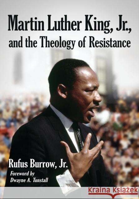 Martin Luther King, Jr., and the Theology of Resistance Rufus, Jr. Burrow 9780786477869 McFarland & Company