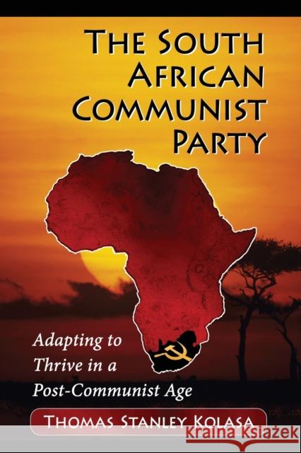 The South African Communist Party: Adapting to Thrive in a Post-Communist Age Thomas Stanley Kolasa 9780786478040 McFarland & Company