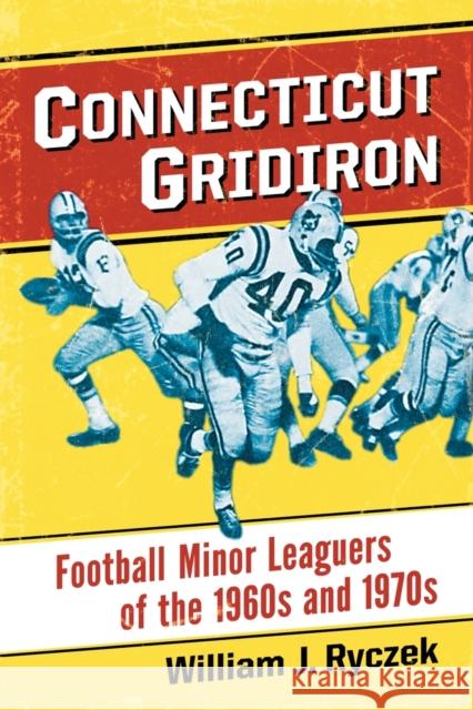 Connecticut Gridiron: Football Minor Leaguers of the 1960s and 1970s Ryczek, William J. 9780786478330 McFarland & Company