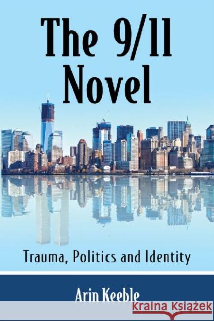 The 9/11 Novel: Trauma, Politics and Identity Arin Keeble 9780786478347