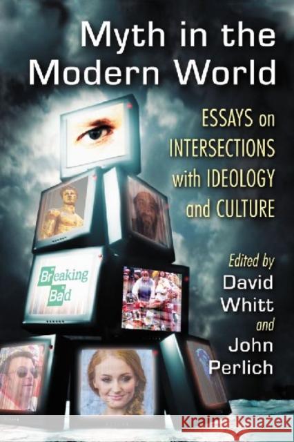 Myth in the Modern World: Essays on Intersections with Ideology and Culture David Whitt John Perlich 9780786478408