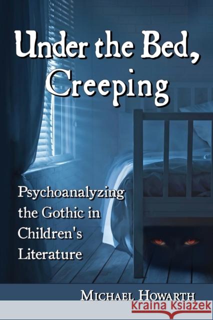 Under the Bed, Creeping: Psychoanalyzing the Gothic in Children's Literature Howarth, Michael 9780786478439