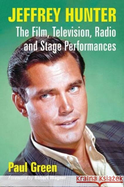Jeffrey Hunter: The Film, Television, Radio and Stage Performances Paul Green 9780786478682 McFarland & Company