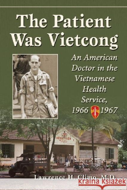 The Patient Was Vietcong: An American Doctor in the Vietnamese Health Service, 1966-1967 Climo, Lawrence H. 9780786478996