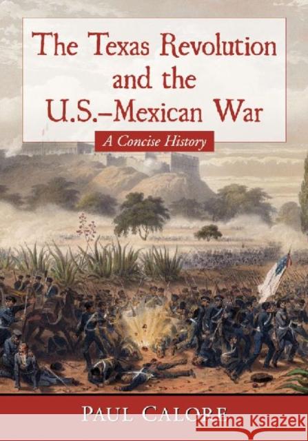The Texas Revolution and the U.S.-Mexican War: A Concise History Paul Calore 9780786479405 McFarland & Company