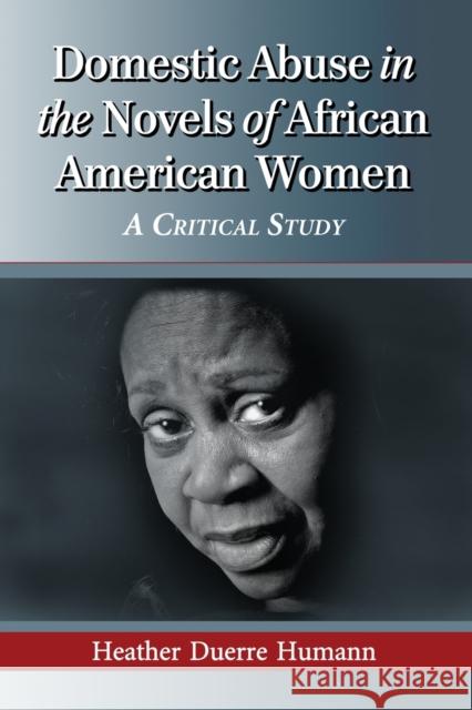 Domestic Abuse in the Novels of African American Women: A Critical Study Heather Duerre Humann 9780786479566 McFarland & Company