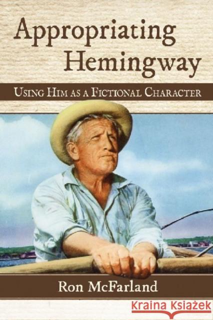 Appropriating Hemingway: Using Him as a Fictional Character Ron McFarland 9780786479771 McFarland & Company