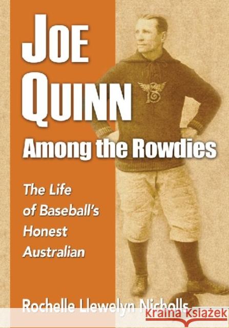 Joe Quinn Among the Rowdies: The Life of Baseball's Honest Australian Nicholls, Rochelle Llewelyn 9780786479801